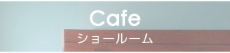 Cafe ショールーム